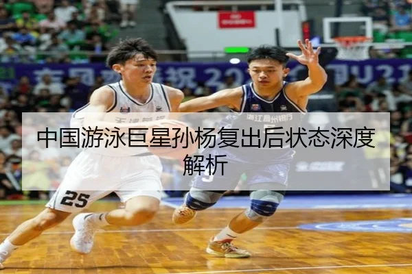 中国游泳巨星孙杨复出后状态深度解析